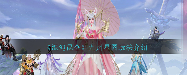 《混沌昆仑》九州星图玩法介绍