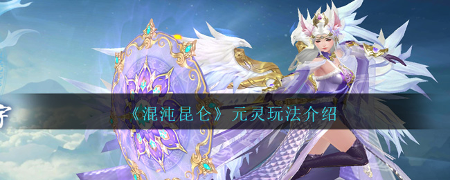 《混沌昆仑》元灵玩法介绍