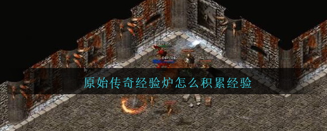 原始传奇经验炉怎么积累经验