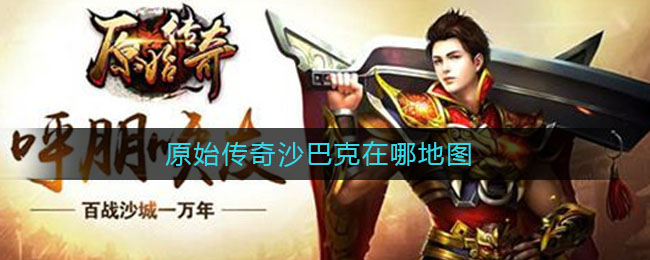 原始传奇沙巴克在哪地图