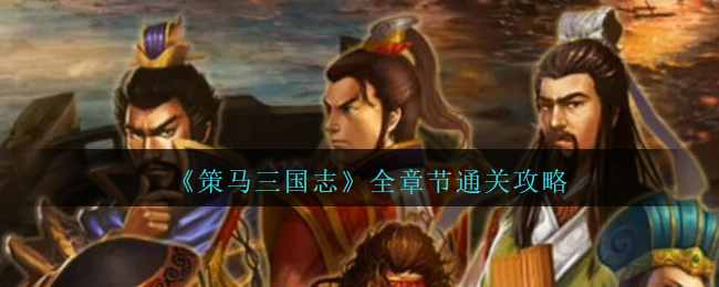 《策马三国志》全章节通关攻略