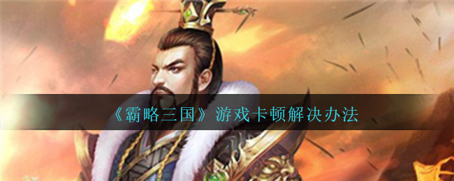 《霸略三国》游戏卡顿解决办法