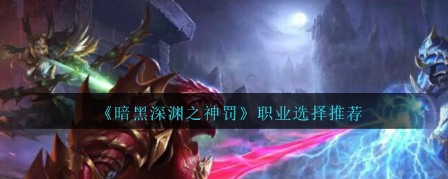 《暗黑深渊之神罚》职业选择推荐