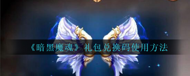 《暗黑魔魂》礼包兑换码使用方法