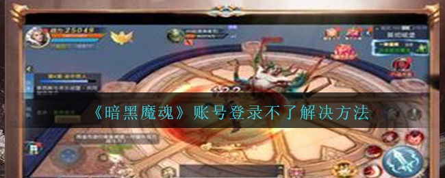 《暗黑魔魂》账号登录不了解决方法