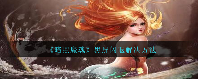 《暗黑魔魂》黑屏闪退解决方法