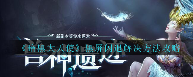 《暗黑大天使》黑屏闪退解决方法攻略