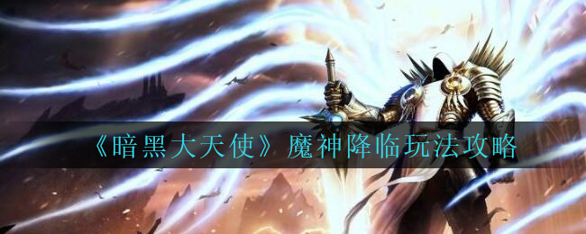 《暗黑大天使》魔神降临玩法攻略