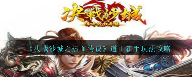 《决战沙城之热血传说》道士玩法攻略