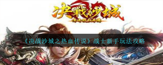 《决战沙城之热血传说》战士新手玩法攻略