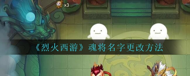 《烈火西游》魂将名字更改方法