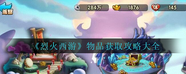 《烈火西游》物品获取攻略大全