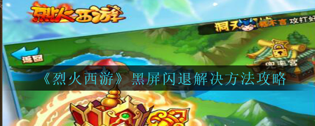 《烈火西游》黑屏闪退解决方法攻略