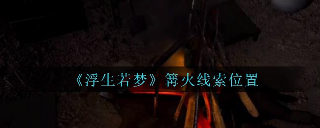 《孙美琪疑案：浮生若梦》五级线索——篝火