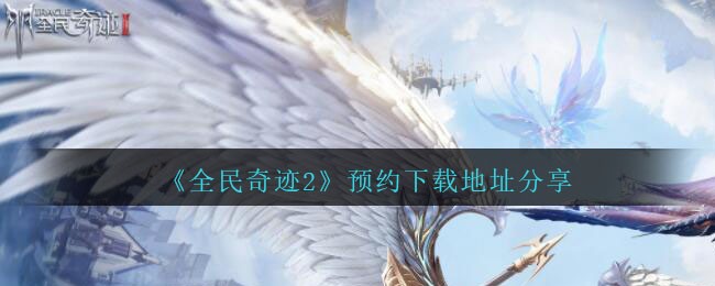 《全民奇迹2》预约下载地址分享