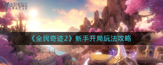 《全民奇迹2》新手开局玩法攻略