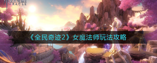 《全民奇迹2》女魔法师玩法攻略