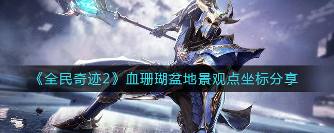 《全民奇迹2》血珊瑚盆地景观点坐标分享