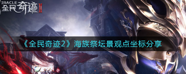 《全民奇迹2》海族祭坛景观点坐标分享
