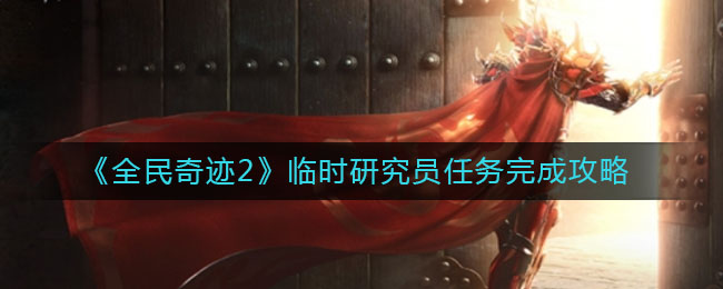 《全民奇迹2》临时研究员任务完成攻略