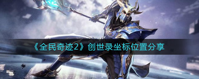 《全民奇迹2》创世录坐标位置分享