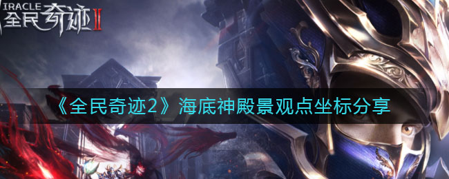 《全民奇迹2》海底神殿景观点坐标分享