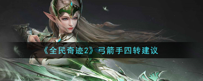 《全民奇迹2》弓箭手四转建议