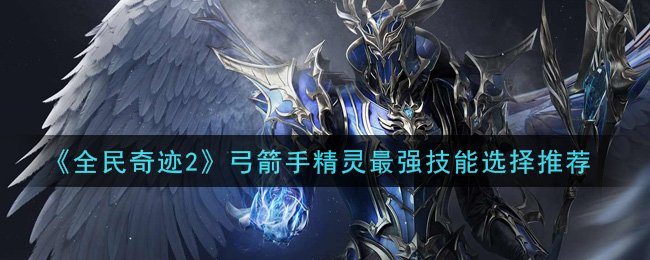 《全民奇迹2》弓箭手精灵最强技能选择推荐