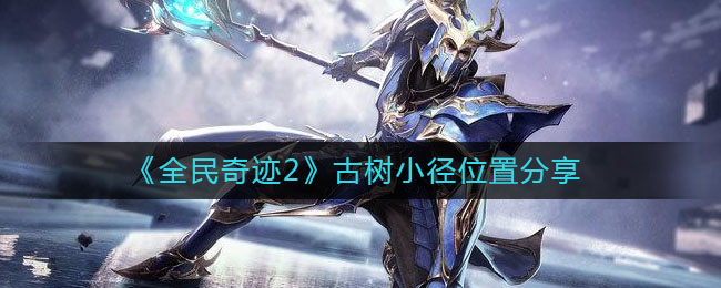 《全民奇迹2》古树小径位置分享