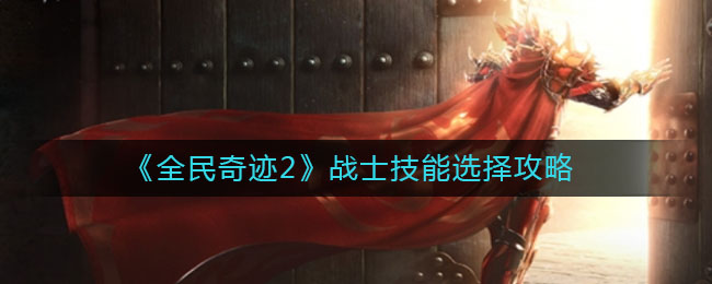 《全民奇迹2》战士技能选择攻略