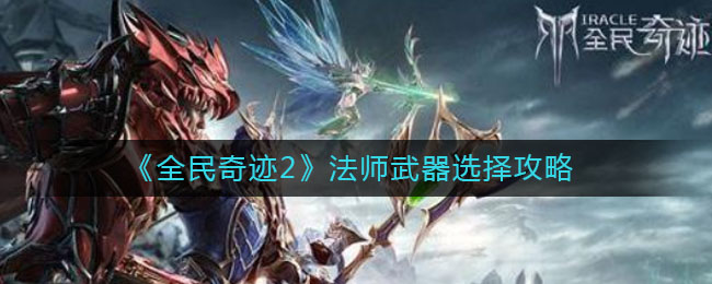 《全民奇迹2》法师武器选择攻略