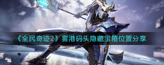 《全民奇迹2》雾港码头隐藏宝箱位置分享