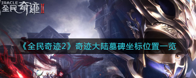 《全民奇迹2》奇迹大陆墓碑坐标位置一览