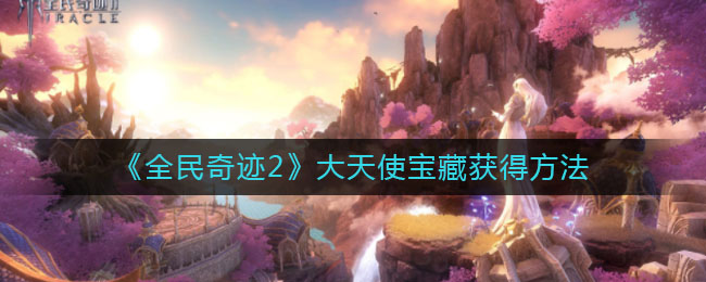 《全民奇迹2》大天使宝藏获得方法