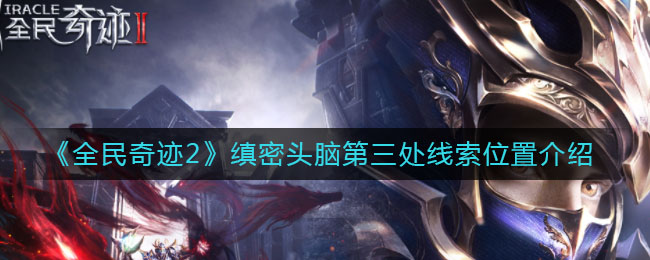 《全民奇迹2》缜密头脑第三处线索位置介绍