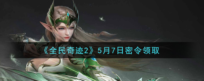 《全民奇迹2》5月7日密令领取