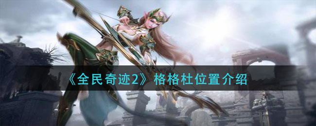 《全民奇迹2》格格杜位置介绍