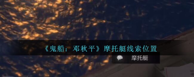 《鬼船：邓秋平》五级线索——摩托艇