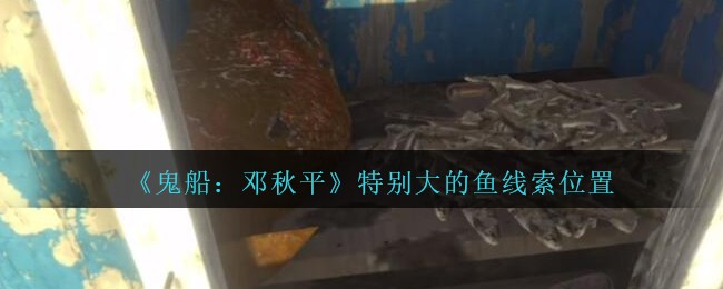 《鬼船：邓秋平》五级线索——特别大的鱼