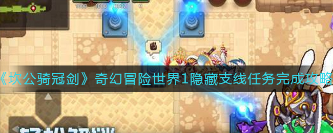 《坎公骑冠剑》奇幻冒险世界1隐藏支线任务完成攻略