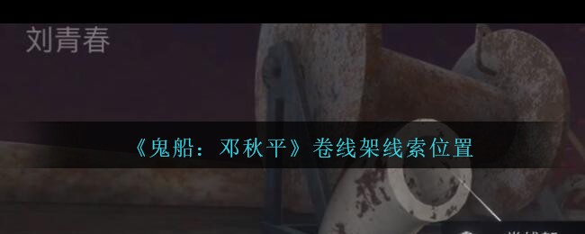 《鬼船：邓秋平》五级线索——卷线架