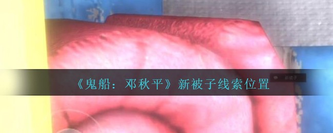 《鬼船：邓秋平》四级线索——新被子