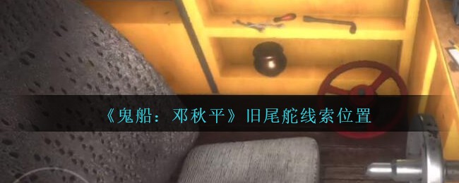 《鬼船：邓秋平》四级线索——旧尾舵