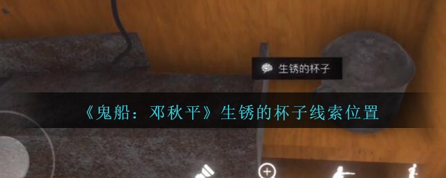 《鬼船：邓秋平》四级线索——生锈的杯子