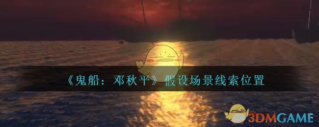 《鬼船：邓秋平》五级线索——假设场景