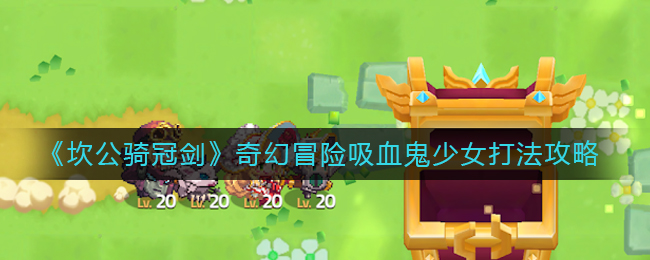 《坎公骑冠剑》奇幻冒险吸血鬼少女打法攻略