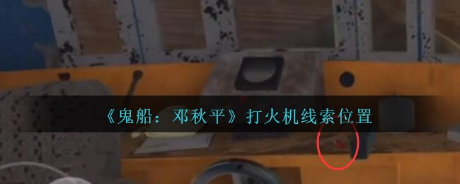 《鬼船：邓秋平》三级线索——打火机