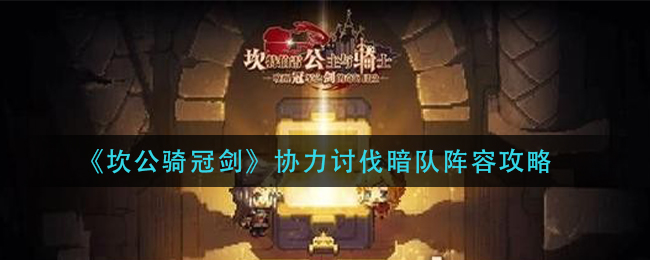 《坎公骑冠剑》协力讨伐暗队阵容攻略