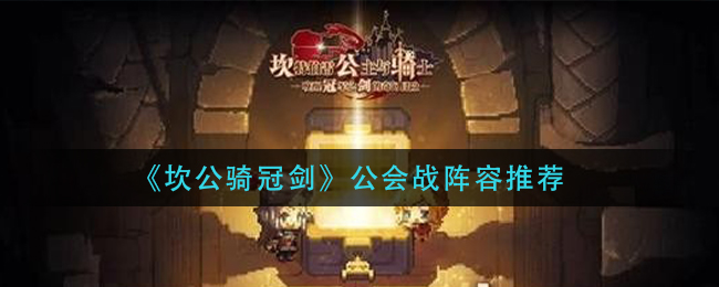 《坎公骑冠剑》公会战阵容推荐