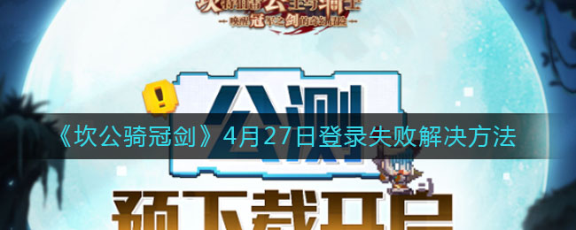 《坎公骑冠剑》4月27日登录失败解决方法
